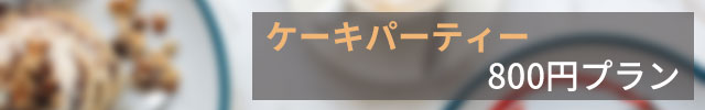 ケーキパーティー800円プラン